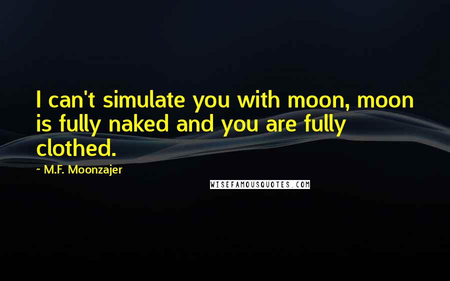 M.F. Moonzajer Quotes: I can't simulate you with moon, moon is fully naked and you are fully clothed.