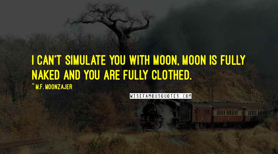 M.F. Moonzajer Quotes: I can't simulate you with moon, moon is fully naked and you are fully clothed.