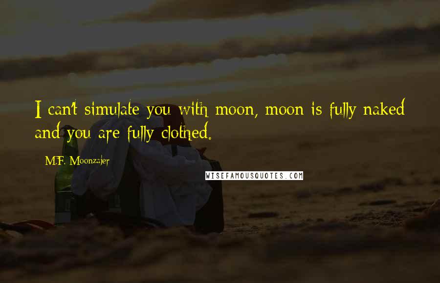 M.F. Moonzajer Quotes: I can't simulate you with moon, moon is fully naked and you are fully clothed.