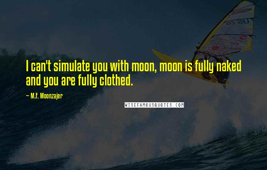 M.F. Moonzajer Quotes: I can't simulate you with moon, moon is fully naked and you are fully clothed.