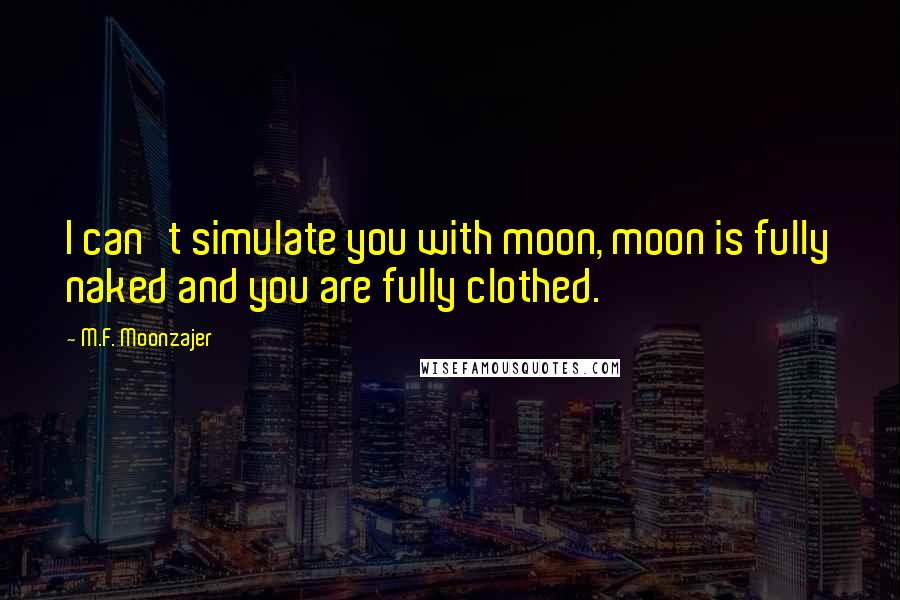 M.F. Moonzajer Quotes: I can't simulate you with moon, moon is fully naked and you are fully clothed.