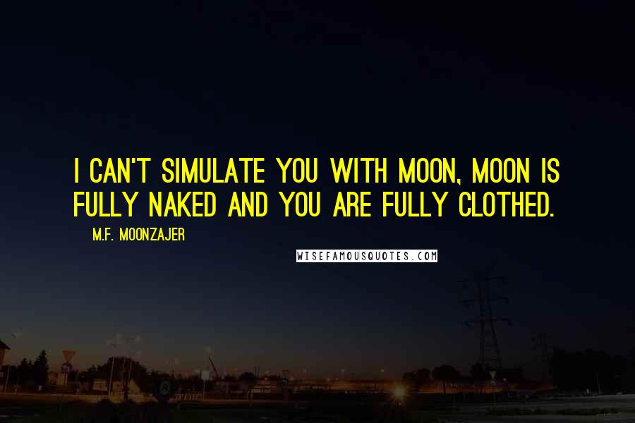 M.F. Moonzajer Quotes: I can't simulate you with moon, moon is fully naked and you are fully clothed.