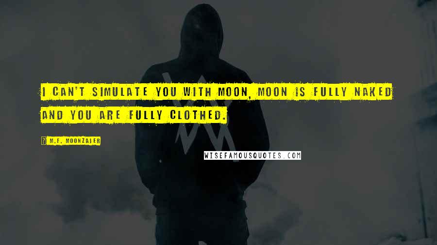 M.F. Moonzajer Quotes: I can't simulate you with moon, moon is fully naked and you are fully clothed.