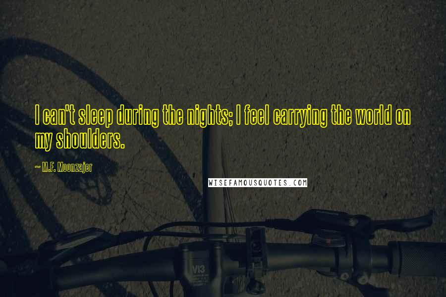 M.F. Moonzajer Quotes: I can't sleep during the nights; I feel carrying the world on my shoulders.