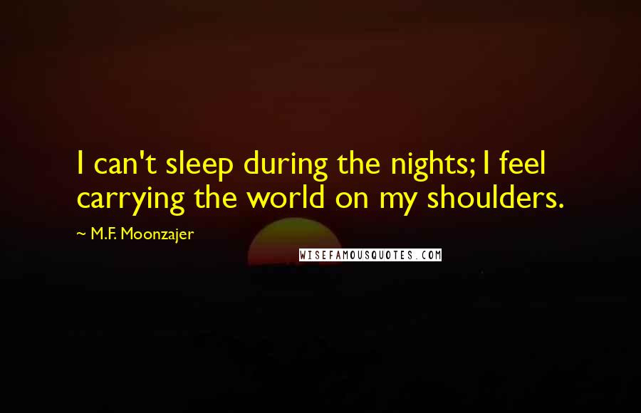 M.F. Moonzajer Quotes: I can't sleep during the nights; I feel carrying the world on my shoulders.