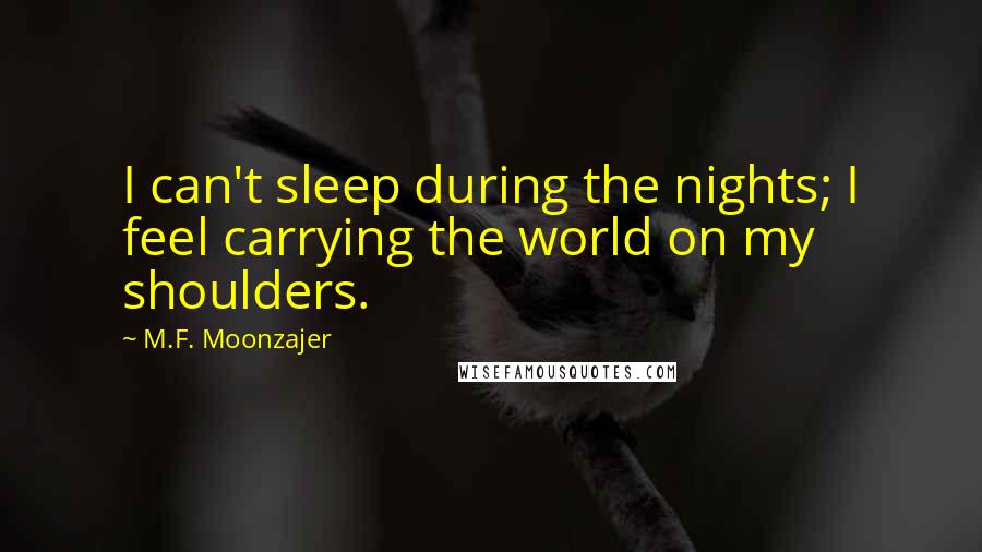 M.F. Moonzajer Quotes: I can't sleep during the nights; I feel carrying the world on my shoulders.