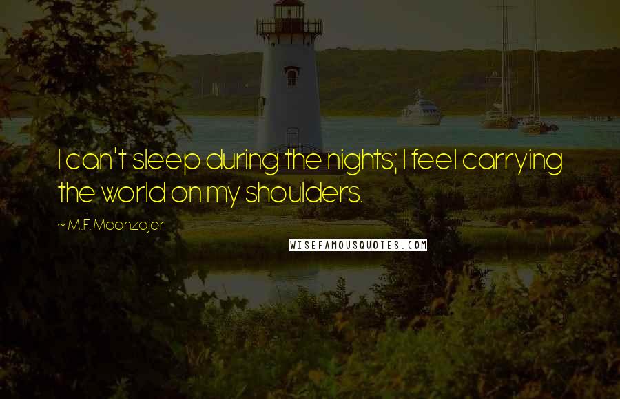 M.F. Moonzajer Quotes: I can't sleep during the nights; I feel carrying the world on my shoulders.