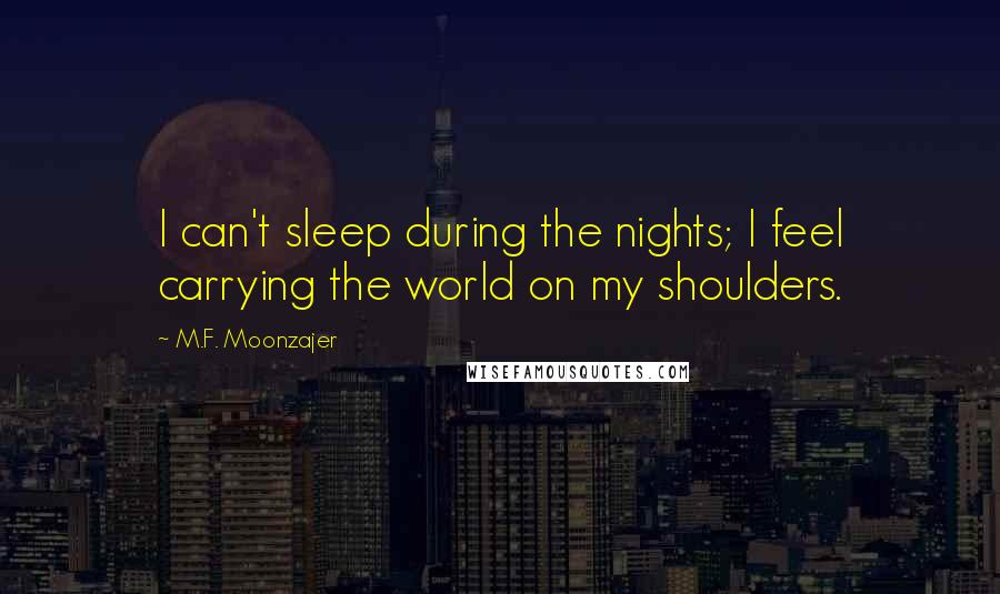 M.F. Moonzajer Quotes: I can't sleep during the nights; I feel carrying the world on my shoulders.