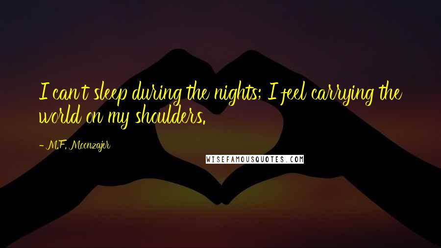 M.F. Moonzajer Quotes: I can't sleep during the nights; I feel carrying the world on my shoulders.