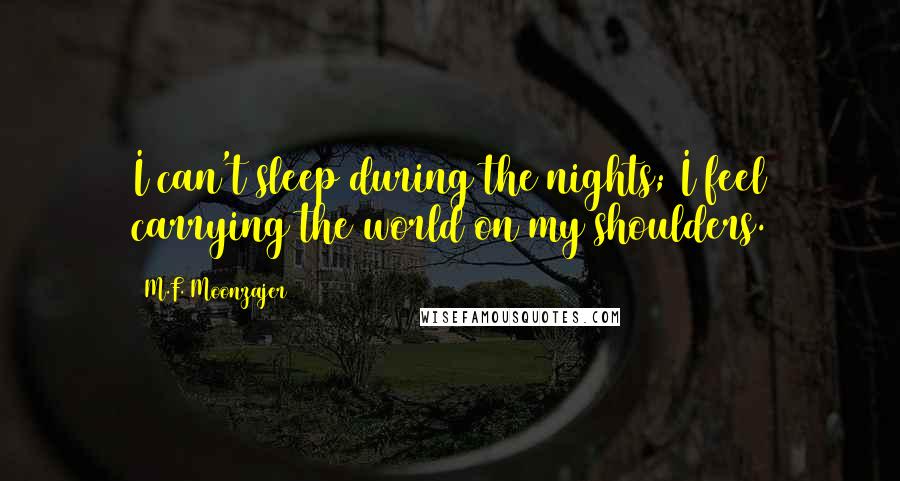 M.F. Moonzajer Quotes: I can't sleep during the nights; I feel carrying the world on my shoulders.