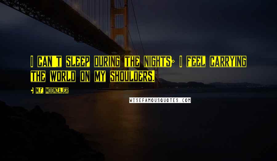 M.F. Moonzajer Quotes: I can't sleep during the nights; I feel carrying the world on my shoulders.