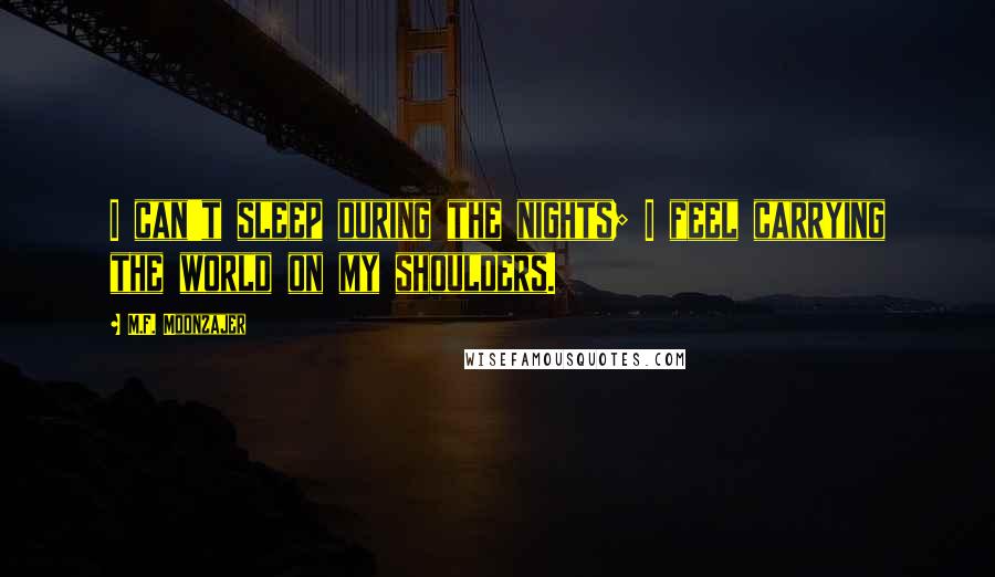 M.F. Moonzajer Quotes: I can't sleep during the nights; I feel carrying the world on my shoulders.