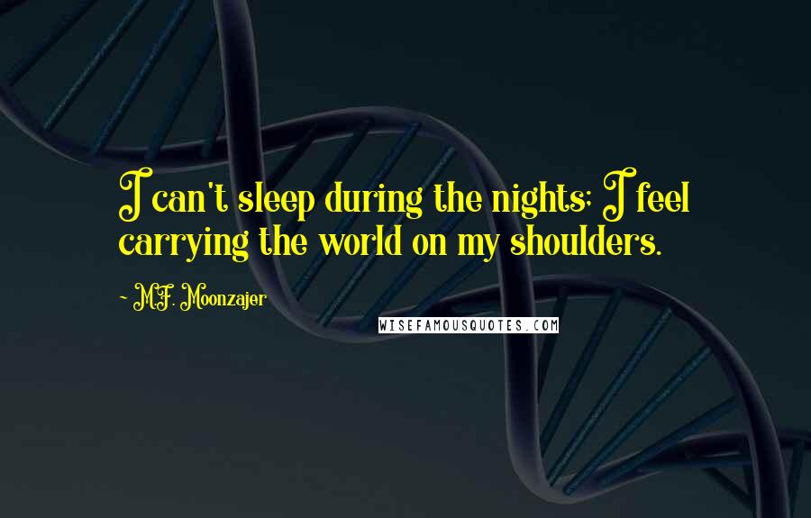 M.F. Moonzajer Quotes: I can't sleep during the nights; I feel carrying the world on my shoulders.