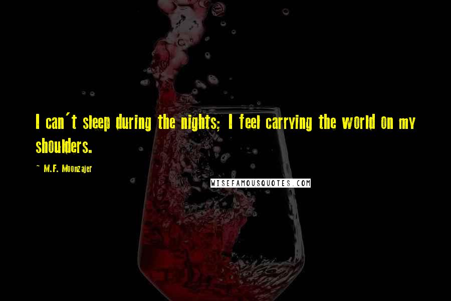 M.F. Moonzajer Quotes: I can't sleep during the nights; I feel carrying the world on my shoulders.