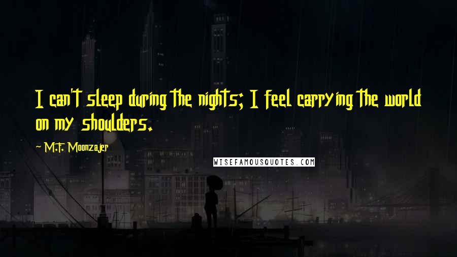 M.F. Moonzajer Quotes: I can't sleep during the nights; I feel carrying the world on my shoulders.