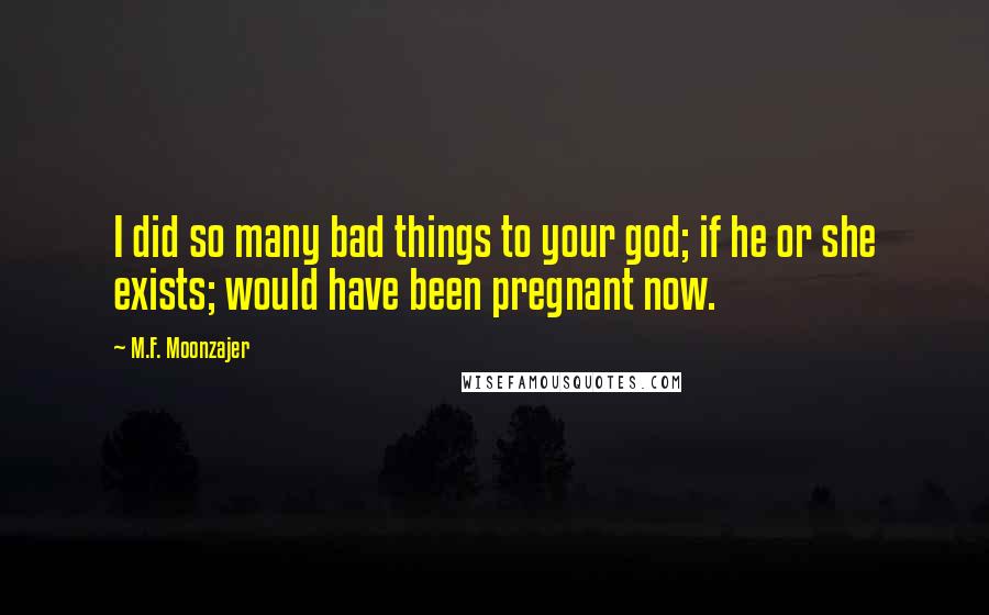 M.F. Moonzajer Quotes: I did so many bad things to your god; if he or she exists; would have been pregnant now.