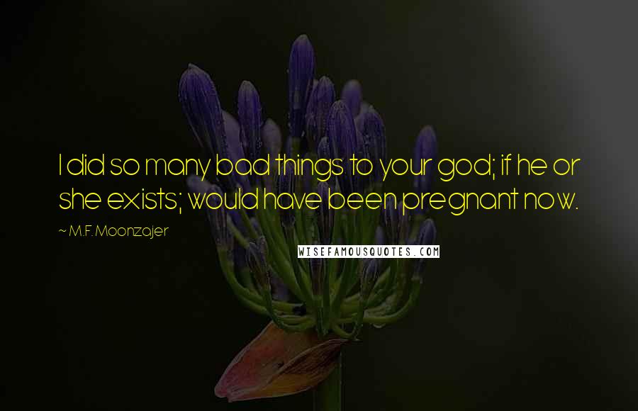 M.F. Moonzajer Quotes: I did so many bad things to your god; if he or she exists; would have been pregnant now.