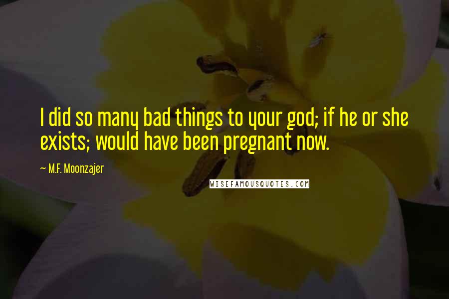 M.F. Moonzajer Quotes: I did so many bad things to your god; if he or she exists; would have been pregnant now.