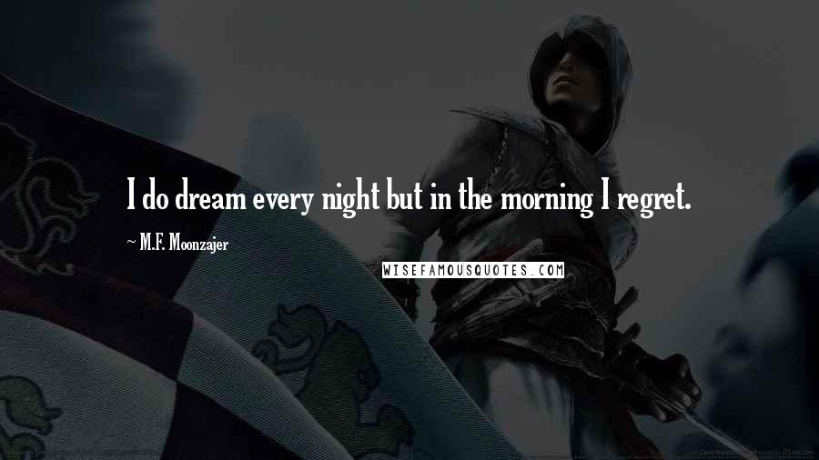 M.F. Moonzajer Quotes: I do dream every night but in the morning I regret.