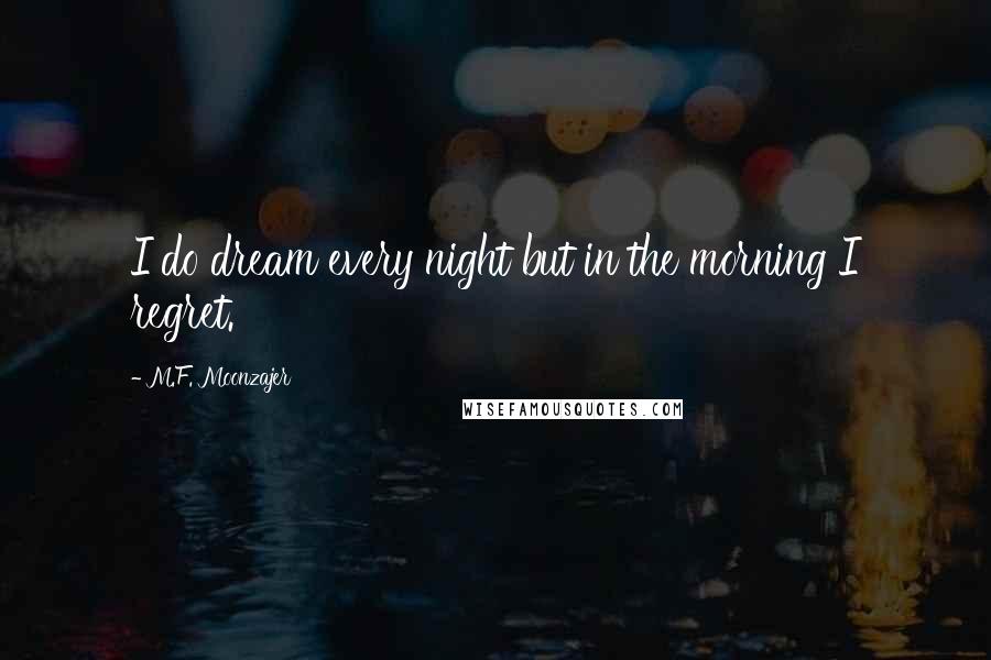 M.F. Moonzajer Quotes: I do dream every night but in the morning I regret.