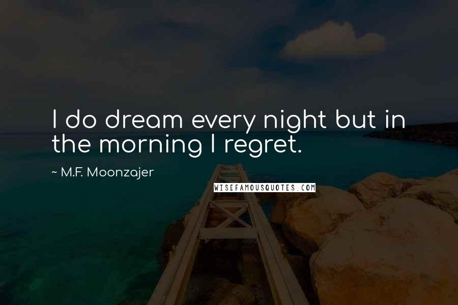 M.F. Moonzajer Quotes: I do dream every night but in the morning I regret.