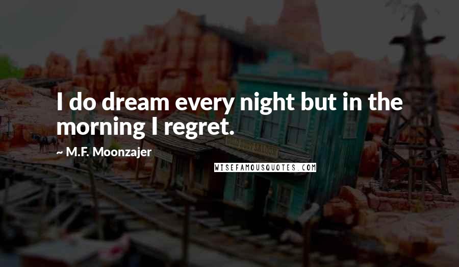 M.F. Moonzajer Quotes: I do dream every night but in the morning I regret.