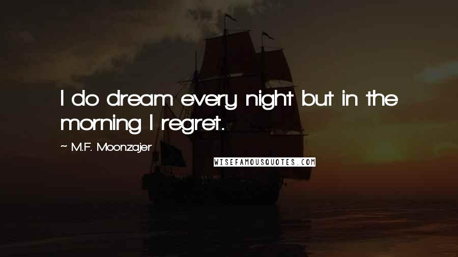 M.F. Moonzajer Quotes: I do dream every night but in the morning I regret.