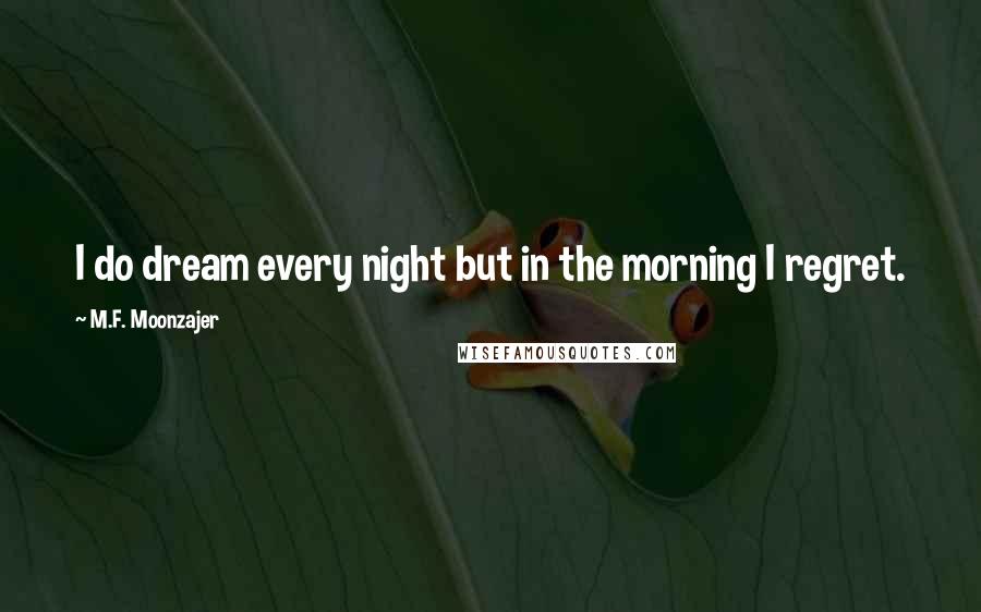 M.F. Moonzajer Quotes: I do dream every night but in the morning I regret.