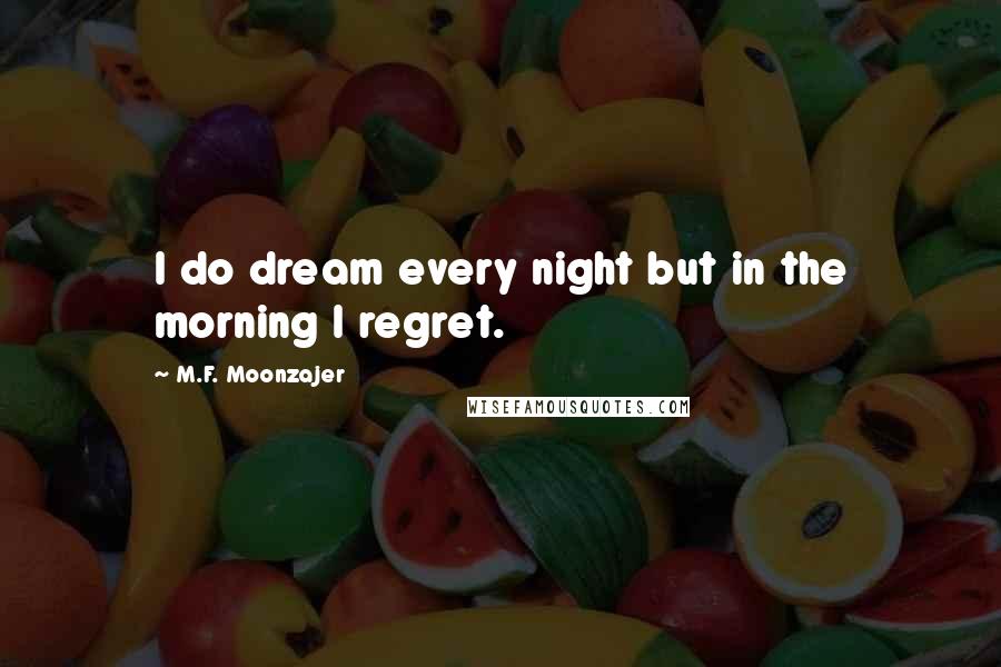 M.F. Moonzajer Quotes: I do dream every night but in the morning I regret.