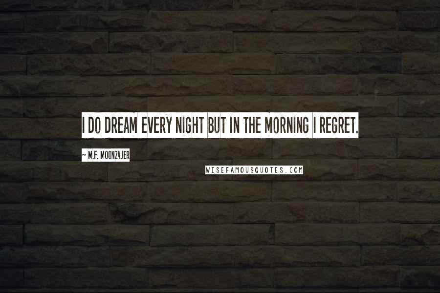M.F. Moonzajer Quotes: I do dream every night but in the morning I regret.
