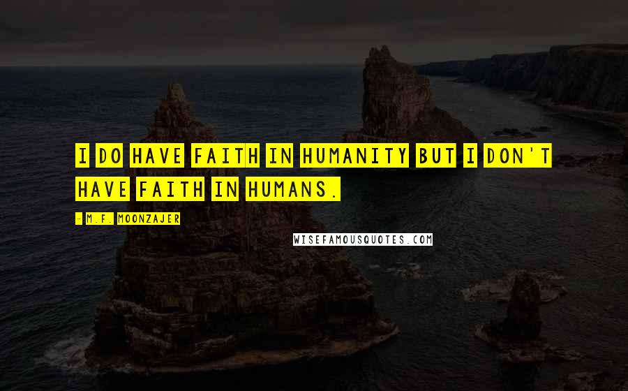 M.F. Moonzajer Quotes: I do have faith in humanity but I don't have faith in humans.