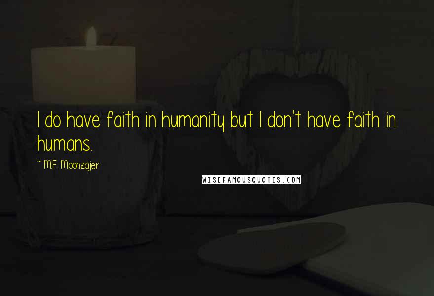 M.F. Moonzajer Quotes: I do have faith in humanity but I don't have faith in humans.