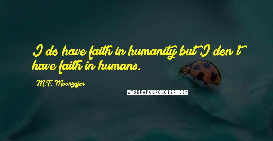 M.F. Moonzajer Quotes: I do have faith in humanity but I don't have faith in humans.