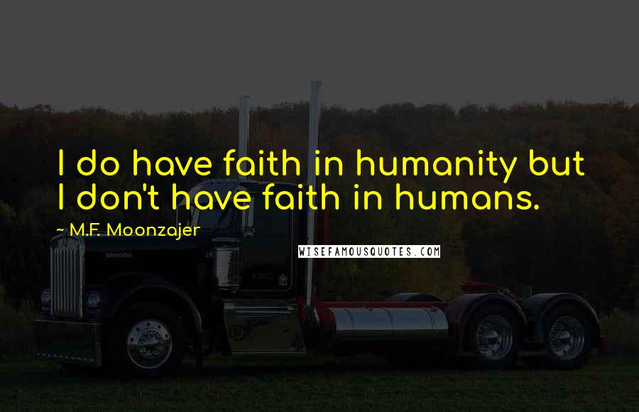 M.F. Moonzajer Quotes: I do have faith in humanity but I don't have faith in humans.