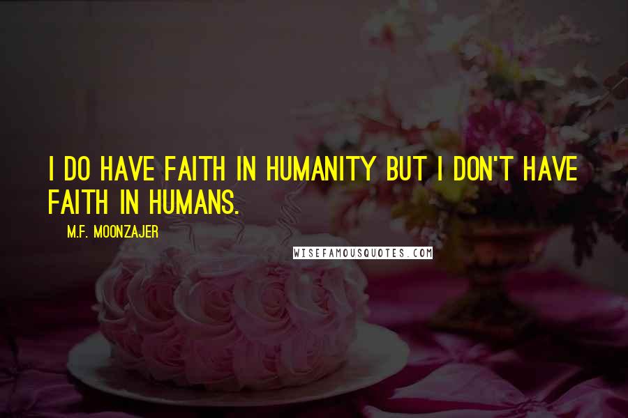 M.F. Moonzajer Quotes: I do have faith in humanity but I don't have faith in humans.