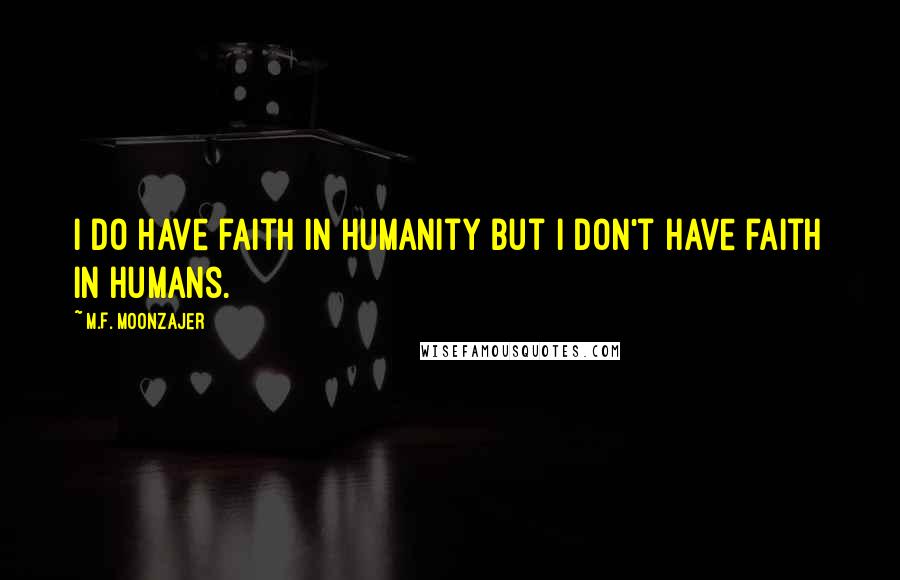 M.F. Moonzajer Quotes: I do have faith in humanity but I don't have faith in humans.