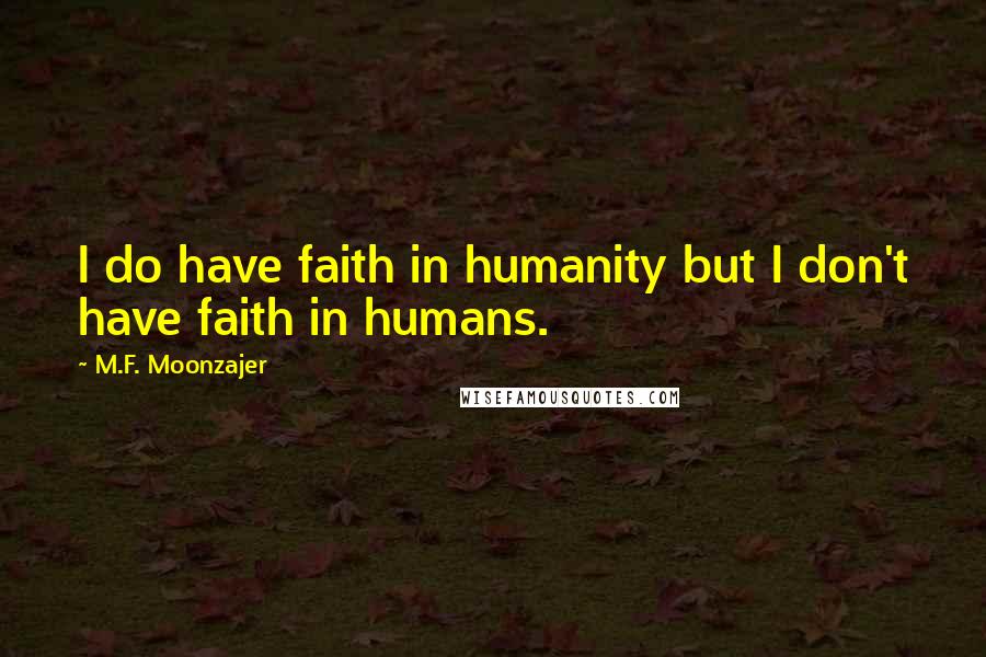 M.F. Moonzajer Quotes: I do have faith in humanity but I don't have faith in humans.