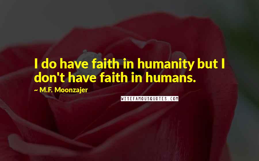 M.F. Moonzajer Quotes: I do have faith in humanity but I don't have faith in humans.