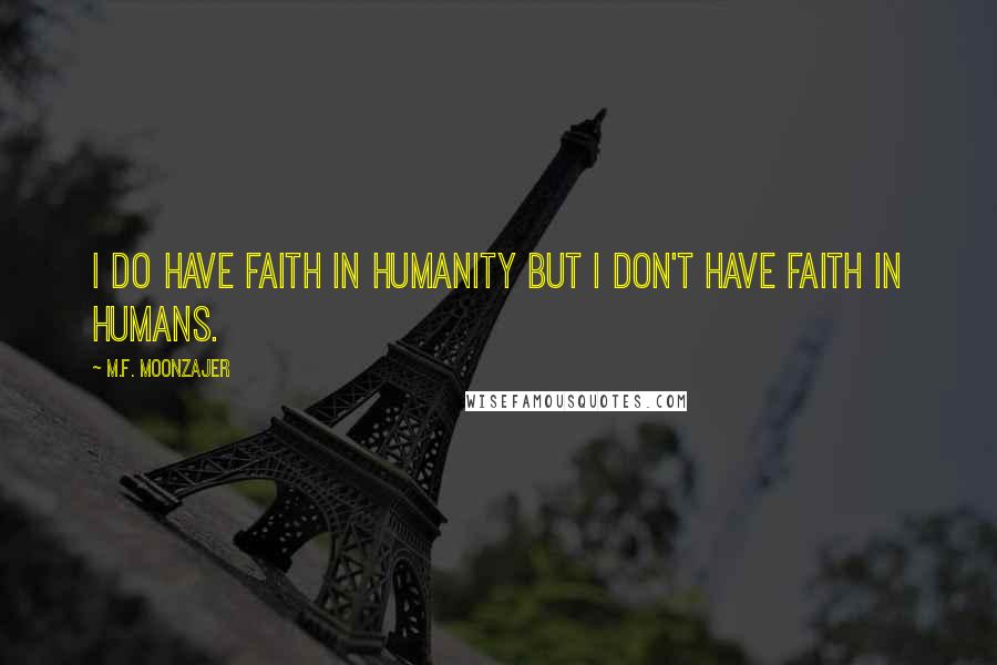 M.F. Moonzajer Quotes: I do have faith in humanity but I don't have faith in humans.