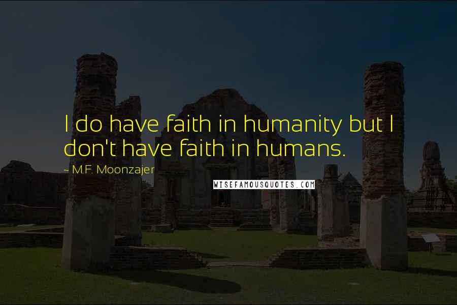 M.F. Moonzajer Quotes: I do have faith in humanity but I don't have faith in humans.