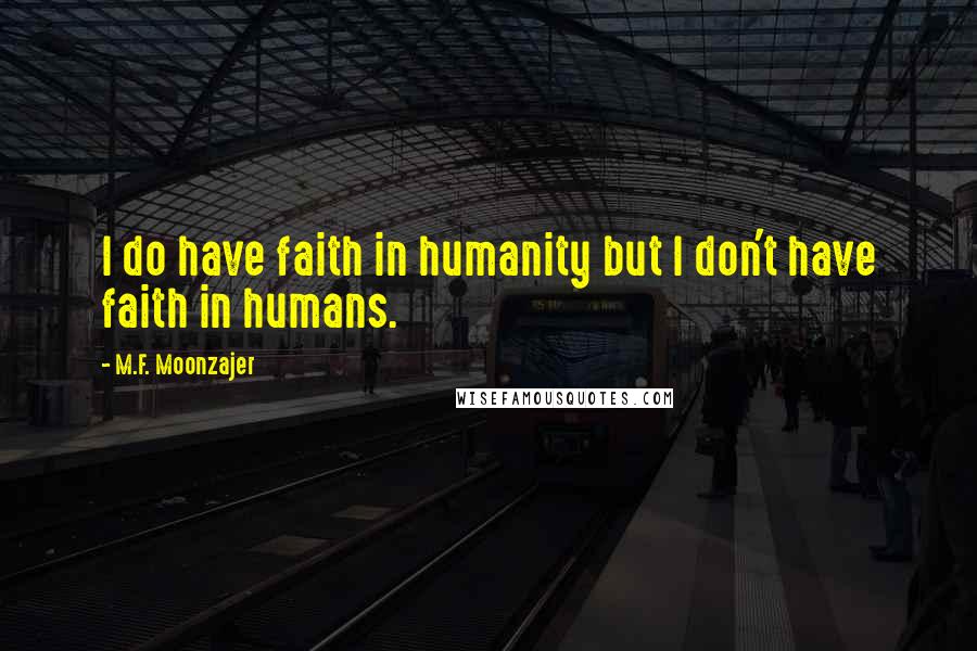 M.F. Moonzajer Quotes: I do have faith in humanity but I don't have faith in humans.
