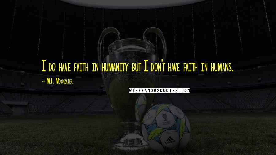 M.F. Moonzajer Quotes: I do have faith in humanity but I don't have faith in humans.