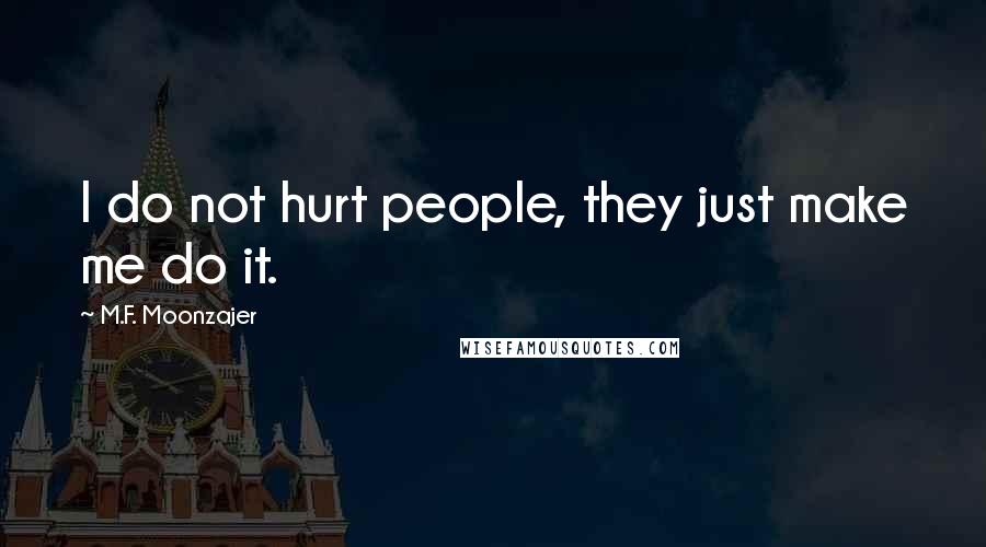 M.F. Moonzajer Quotes: I do not hurt people, they just make me do it.