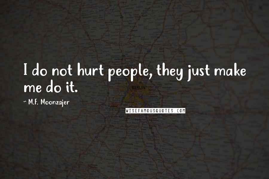 M.F. Moonzajer Quotes: I do not hurt people, they just make me do it.