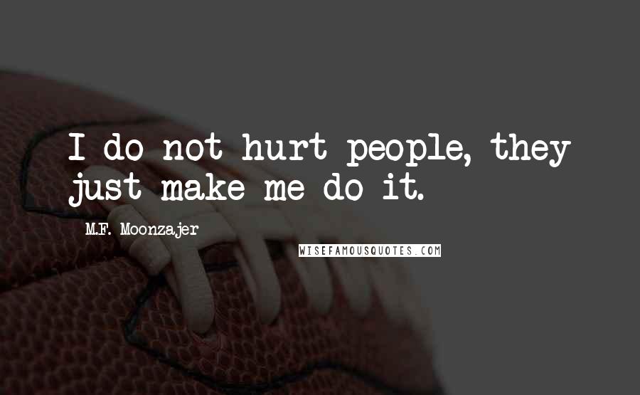 M.F. Moonzajer Quotes: I do not hurt people, they just make me do it.