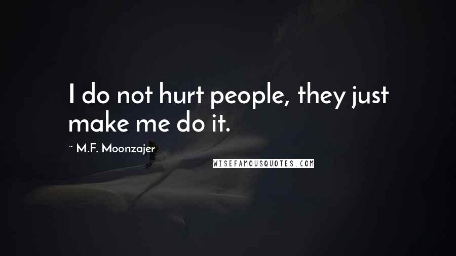 M.F. Moonzajer Quotes: I do not hurt people, they just make me do it.