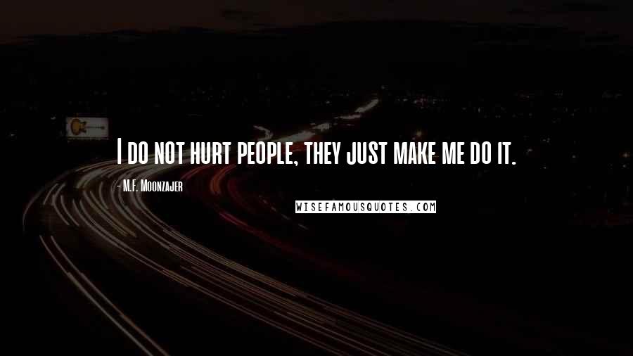 M.F. Moonzajer Quotes: I do not hurt people, they just make me do it.