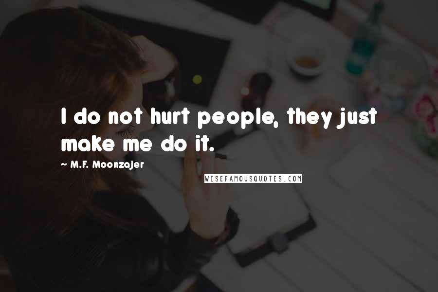 M.F. Moonzajer Quotes: I do not hurt people, they just make me do it.