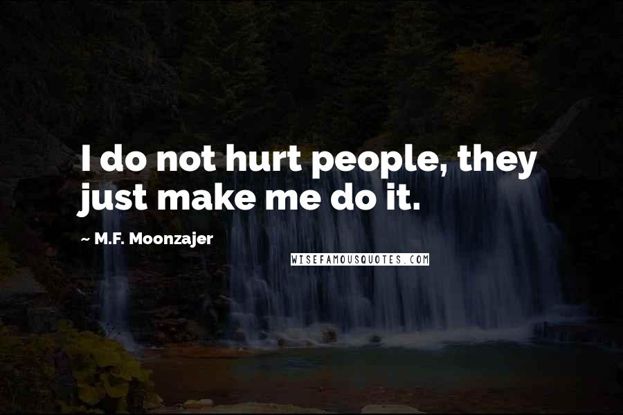 M.F. Moonzajer Quotes: I do not hurt people, they just make me do it.