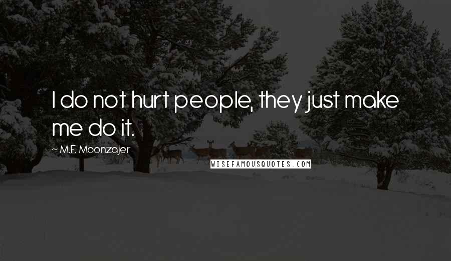 M.F. Moonzajer Quotes: I do not hurt people, they just make me do it.